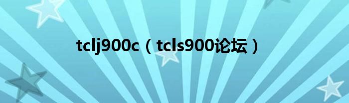 tclj900c【tcls900论坛】