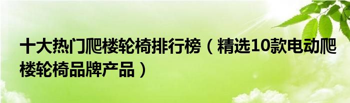 十大热门爬楼轮椅排行榜【精选10款电动爬楼轮椅品牌产品】