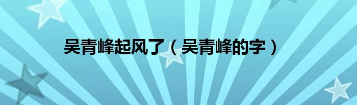 吴青峰起风了【吴青峰的字】