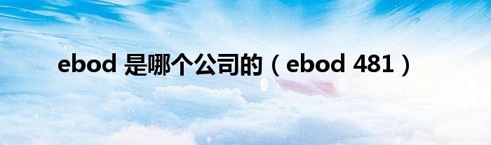 ebod 是哪个公司的【ebod 481】