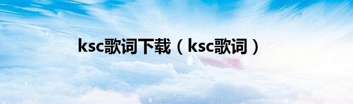 ksc歌词下载【ksc歌词】