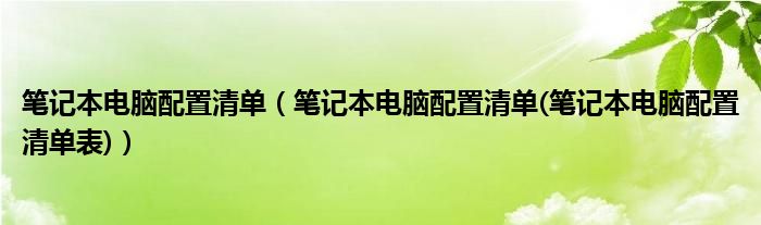 笔记本电脑配置清单【笔记本电脑配置清单(笔记本电脑配置清单表)】