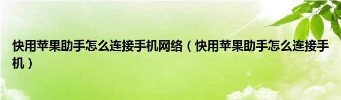 快用苹果助手怎么连接手机网络【快用苹果助手怎么连接手机】