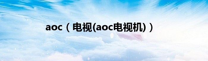 aoc【电视(aoc电视机)】