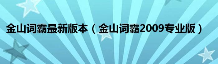 金山词霸最新版本【金山词霸2009专业版】