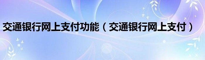 交通银行网上支付功能【交通银行网上支付】