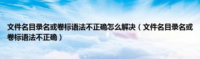 文件名目录名或卷标语法不正确怎么解决【文件名目录名或卷标语法不正确】