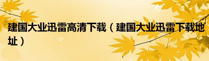 建国大业迅雷高清下载【建国大业迅雷下载地址】