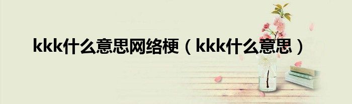 kkk什么意思网络梗【kkk什么意思】