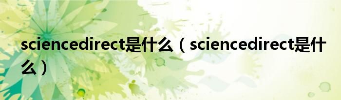 sciencedirect是什么【sciencedirect是什么】