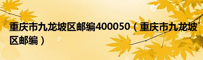 重庆市九龙坡区邮编400050【重庆市九龙坡区邮编】