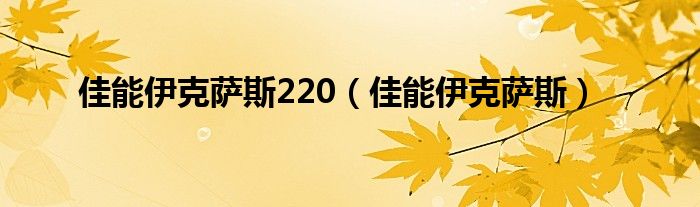 佳能伊克萨斯220【佳能伊克萨斯】