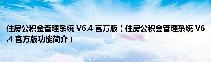 住房公积金管理系统 V6.4 官方版【住房公积金管理系统 V6.4 官方版功能简介】