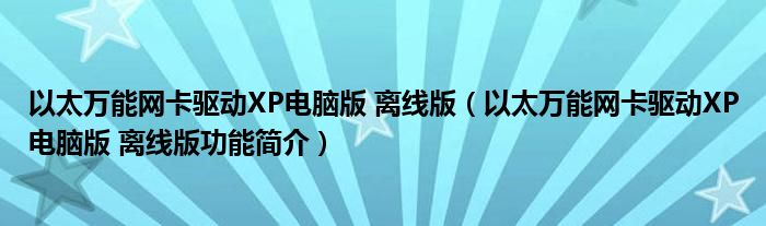 以太万能网卡驱动XP电脑版 离线版【以太万能网卡驱动XP电脑版 离线版功能简介】