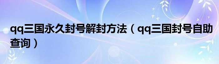 qq三国永久封号解封方法【qq三国封号自助查询】