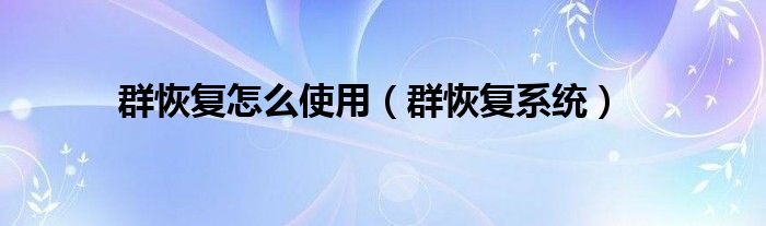 群恢复怎么使用【群恢复系统】