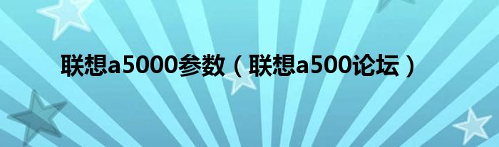 联想a5000参数【联想a500论坛】