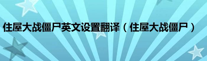 住屋大战僵尸英文设置翻译【住屋大战僵尸】