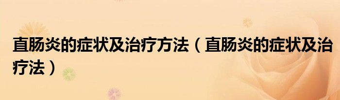 直肠炎的症状及治疗方法【直肠炎的症状及治疗法】