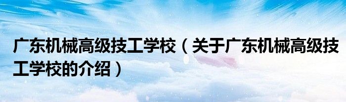 广东机械高级技工学校【关于广东机械高级技工学校的介绍】