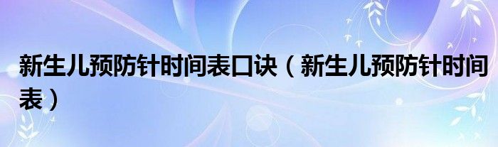 新生儿预防针时间表口诀【新生儿预防针时间表】