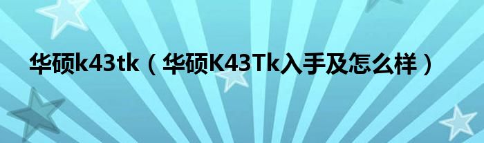 华硕k43tk【华硕K43Tk入手及怎么样】