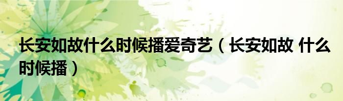 长安如故什么时候播爱奇艺【长安如故 什么时候播】