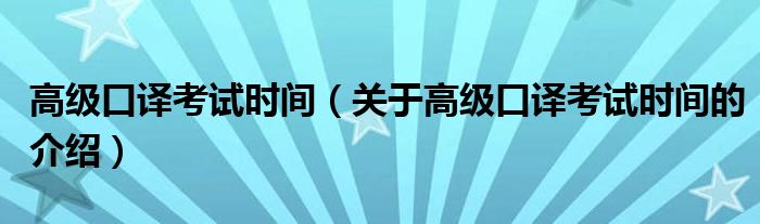 高级口译考试时间【关于高级口译考试时间的介绍】