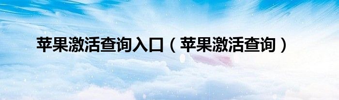 苹果激活查询入口【苹果激活查询】