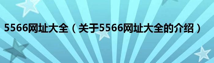 5566网址大全【关于5566网址大全的介绍】