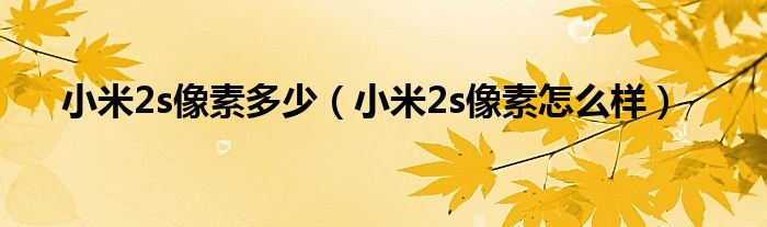 小米2s像素多少【小米2s像素怎么样】