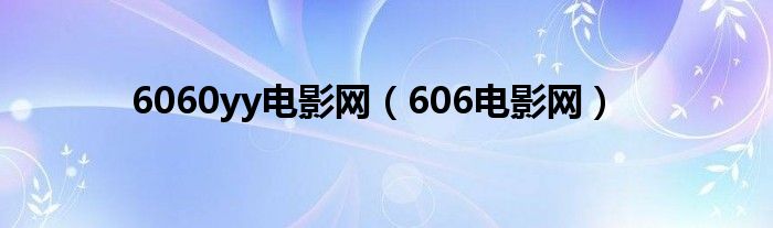 6060yy电影网【606电影网】