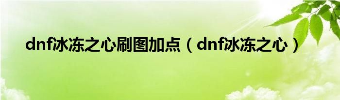 dnf冰冻之心刷图加点【dnf冰冻之心】