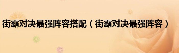 街霸对决最强阵容搭配【街霸对决最强阵容】