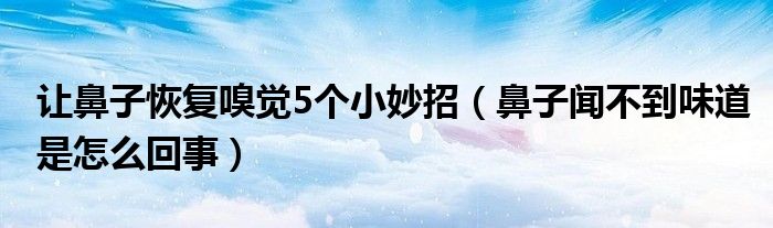 让鼻子恢复嗅觉5个小妙招【鼻子闻不到味道是怎么回事】