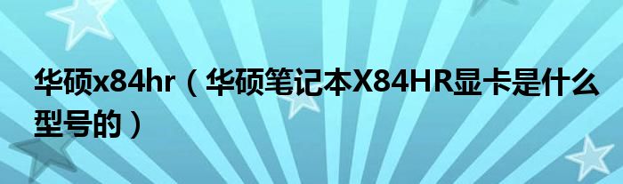 华硕x84hr【华硕笔记本X84HR显卡是什么型号的】