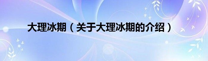 大理冰期【关于大理冰期的介绍】