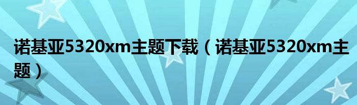 诺基亚5320xm主题下载【诺基亚5320xm主题】