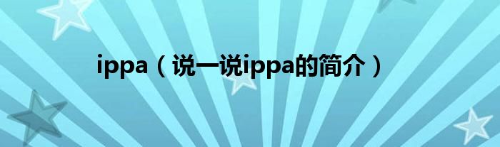 ippa【说一说ippa的简介】