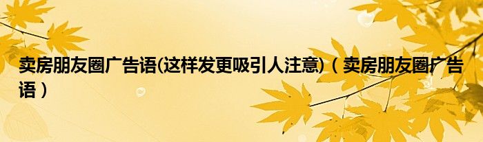 卖房朋友圈广告语(这样发更吸引人注意)【卖房朋友圈广告语】