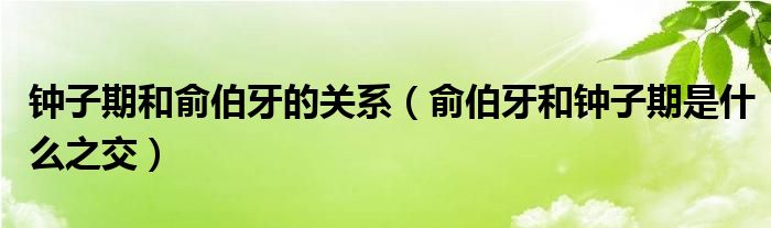 钟子期和俞伯牙的关系【俞伯牙和钟子期是什么之交】