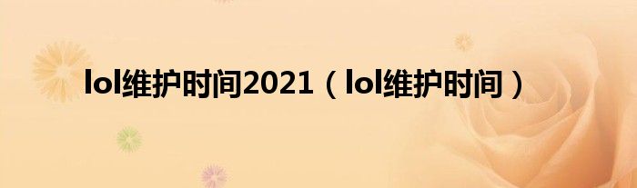 lol维护时间2021【lol维护时间】