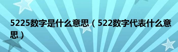 5225数字是什么意思【522数字代表什么意思】