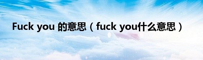 Fuck you 的意思【fuck you什么意思】