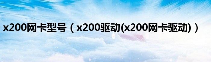 x200网卡型号【x200驱动(x200网卡驱动)】