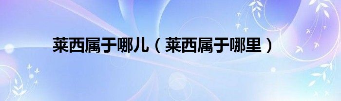 莱西属于哪儿【莱西属于哪里】