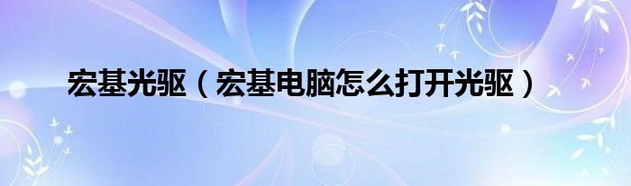 宏基光驱【宏基电脑怎么打开光驱】