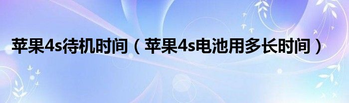 苹果4s待机时间【苹果4s电池用多长时间】