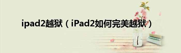 ipad2越狱【iPad2如何完美越狱】