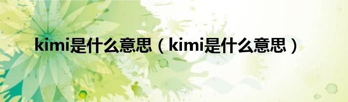 kimi是什么意思【kimi是什么意思】